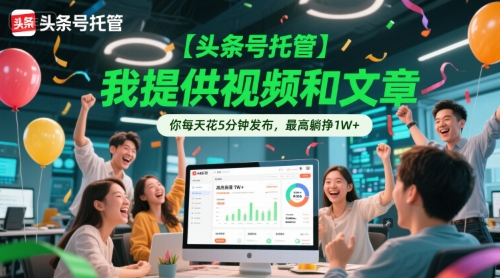 【头条号托管 】我提供视频和文章，你每天花5分钟发布，最高躺挣1W+【揭秘】-Zv东方