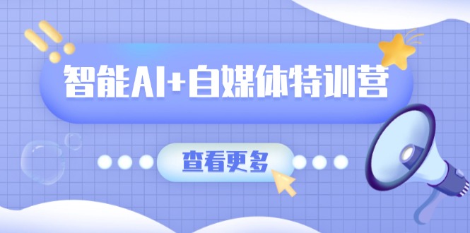 智能AI+自媒体特训营：涵盖文本创作、图像创作、视频创作和职场办公几大类-Zv东方
