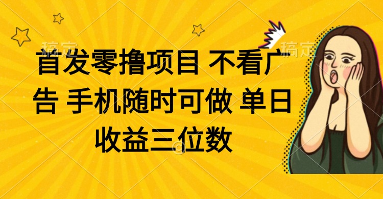 零撸项目 不看广告 手机随时可做 单日收益三位数-Zv东方