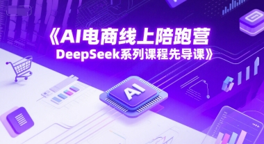 AI电商线上陪跑营，DeepSeek系列课程先导课-Zv东方