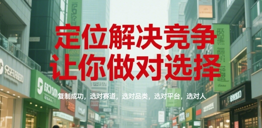 定位解决竞争，让你做对选择，复制成功，选对赛道，选对品类，选对平台，选对人-Zv东方