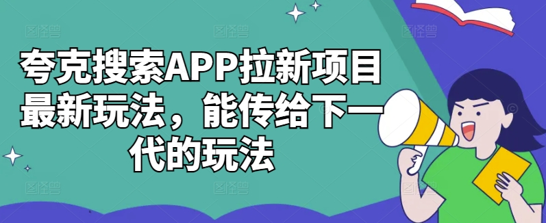 夸克搜索APP拉新项目最新玩法，能传给下一代的玩法-Zv东方