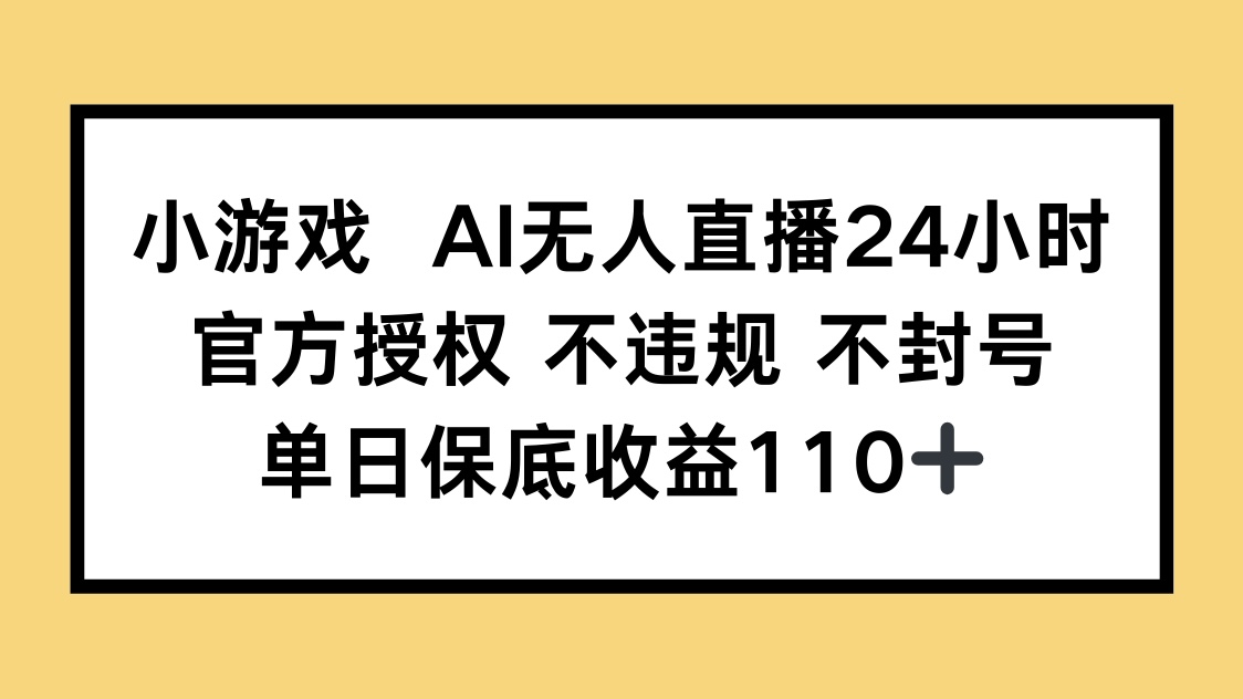 小游戏AI无人直播，官方授权 不违规 不封号，单日保底收益110+-Zv东方
