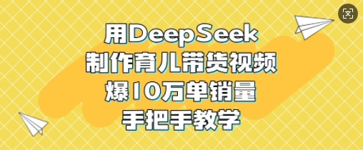 用DeepSeek制作育儿带货视频，爆10W单销量，手把手教学-Zv东方