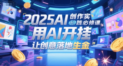 2025AI创作实践必修课，用AI开挂，让创意落地生金-Zv东方