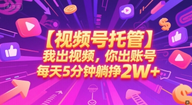 【视频号托管 】我出视频，你出账号，每天5分钟发布，最高躺挣2W+【揭秘】-Zv东方