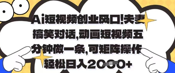 Ai短视频创业风口，夫妻搞笑对话，动画短视频五分钟做一条，可矩阵操作，轻松日入1k+【揭秘】-Zv东方