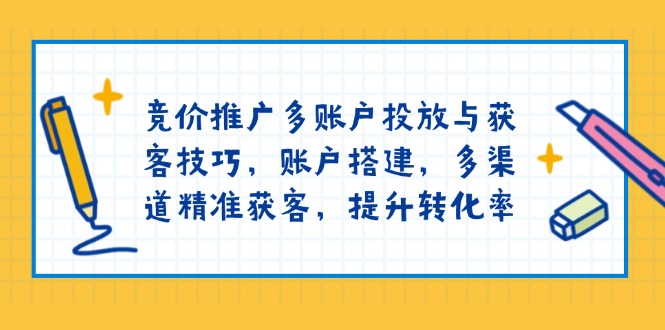 竞价推广多账户投放与获客技巧，账户搭建，多渠道精准获客，提升转化率-Zv东方