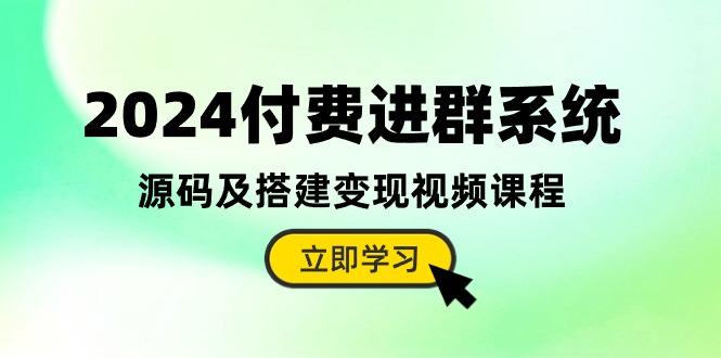 2024付费进群系统，源码及搭建变现视频课程(教程+源码-Zv东方