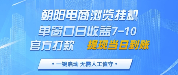 朝阳电商浏览挂G，单窗口日收益7-10，官方打款，单日提现到账，支持手机电脑【揭秘】-Zv东方