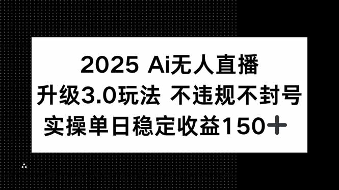 2025 AI无人直播升级3.0玩法，不违规 不封号，单日稳定收益150+-Zv东方
