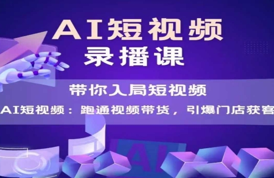 AI短视频爆款，带你入局短视频，跑通视频带货，引爆门店获客-Zv东方