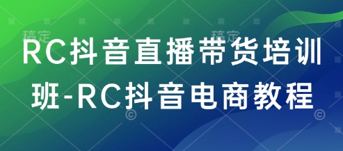 RC抖音直播带货培训班-RC抖音电商教程-Zv东方