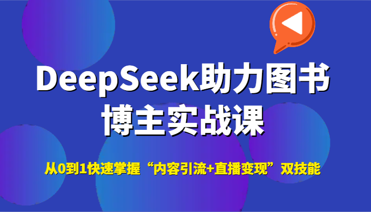 DeepSeek助力图书博主实战课，从0到1快速掌握“内容引流+直播变现”双技能-Zv东方