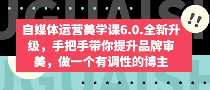自媒体运营美学课6.0.全新升级，手把手带你提升品牌审美，做一个有调性的博主-Zv东方