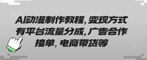 AI动漫制作教程，变现方式有平台流量分成，广告合作接单，电商带货等-Zv东方