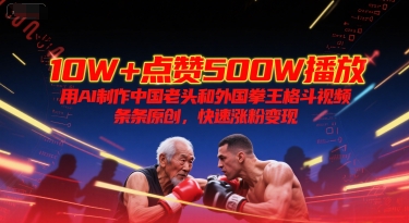 10W+点赞500W播放，用AI制作中国老头和外国拳王格斗视频，条条原创，快速涨粉变现