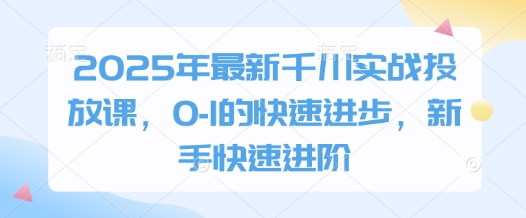 2025年最新千川实战投放课，0-1的快速进步，新手快速进阶-Zv东方