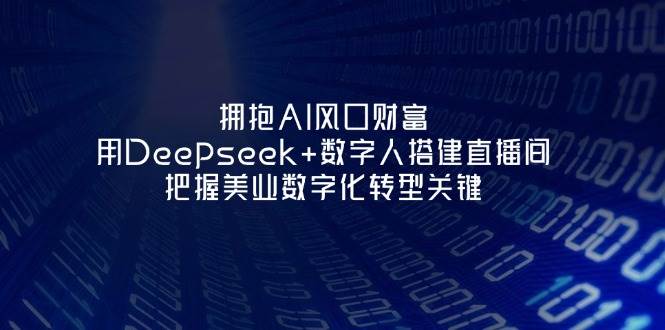拥抱AI风口财富：用Deepseek+数字人搭建直播间，把握美业数字化转型关键-Zv东方