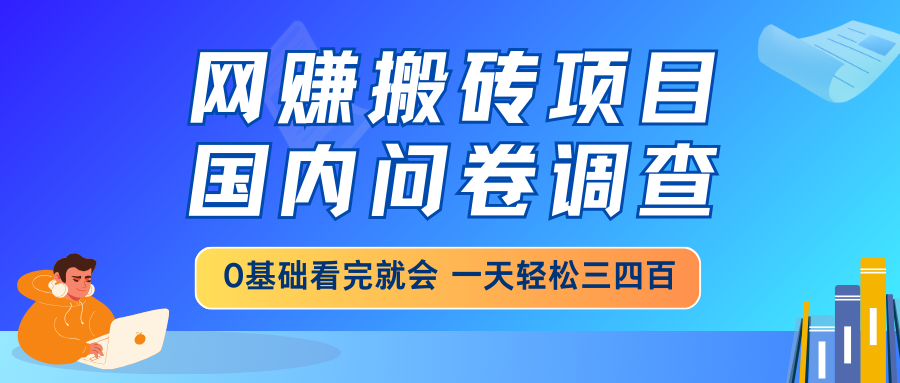 网赚搬砖项目，国内问卷调查，0基础看完就会 一天轻松三四百，靠谱副业...-Zv东方