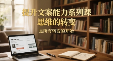 提升文案能力系列课，思维的转变，是所有转变的开始-Zv东方