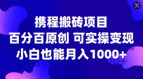 携程搬砖项目，百分百原创，可实操变现，新手小白月入1k+【揭秘】-Zv东方