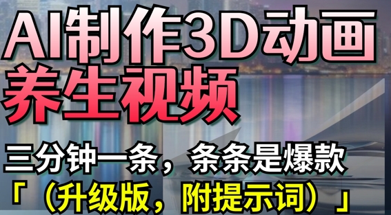 AI制作3D动画养生视频，三分钟一条，条条是爆款(升级版，附提示词)-Zv东方