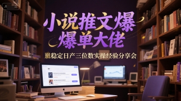 小说推文爆单大佬稳定日产三位数实操经验分享会-Zv东方