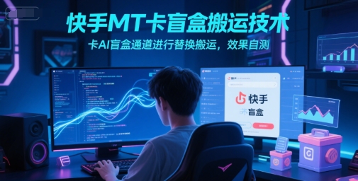 快手MT卡盲盒搬运技术，卡AI盲盒通道进行替换搬运，效果自测-Zv东方