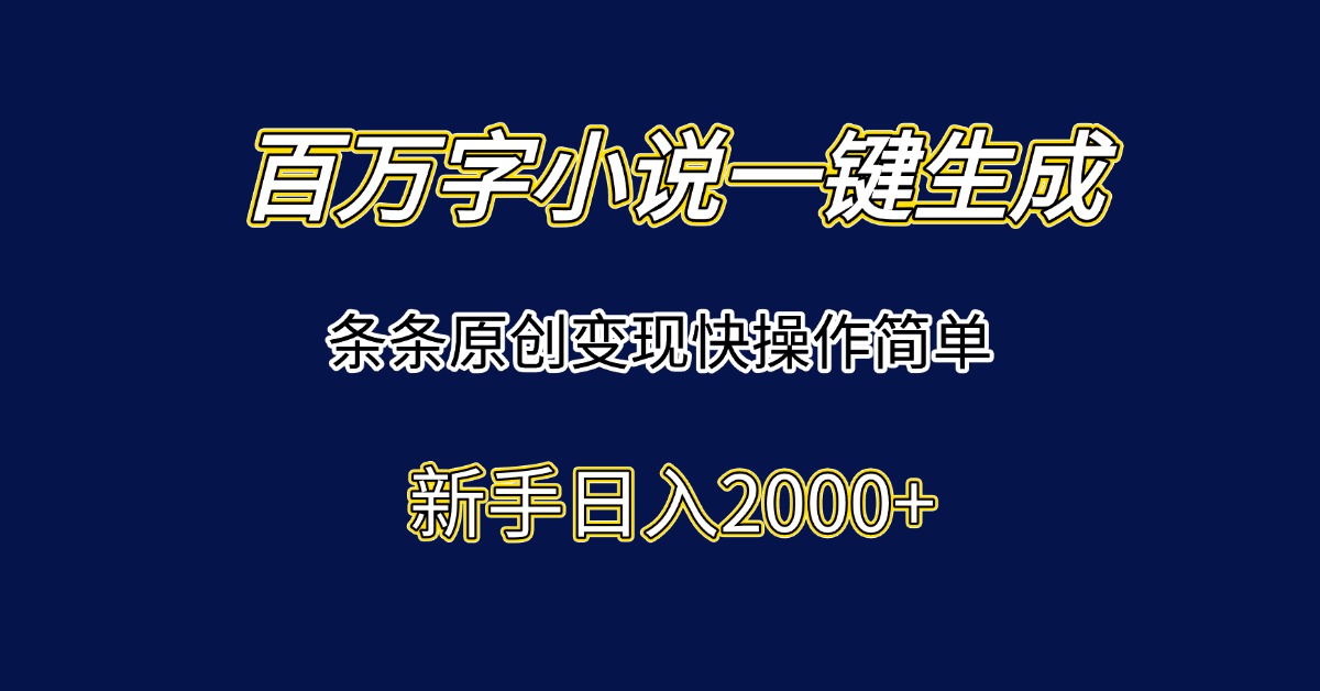 百万字小说一键生成，条条原创变现快操作简单新手日入2000+-Zv东方