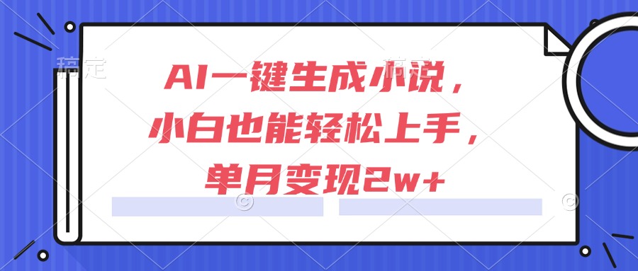AI一键生成小说，小白也能轻松上手，单月变现2w+-Zv东方