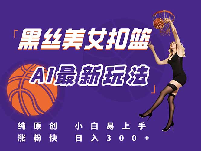 最新AI生成美女扣篮视频，纯原创，小白轻松上手掌握流量秘籍，日入300+-Zv东方