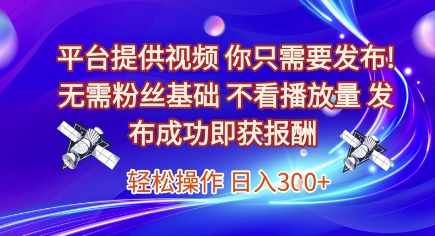 平台提供视频，你只需要发布， 无需粉丝基础，不看播放量，发布成功即获报酬，日入3张【揭秘】-Zv东方