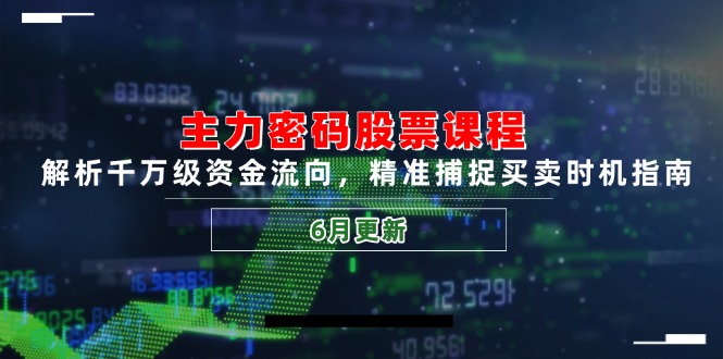 主力密码股票课程，解析千万级资金流向，精准捕捉买卖时机指南(6月更新-Zv东方
