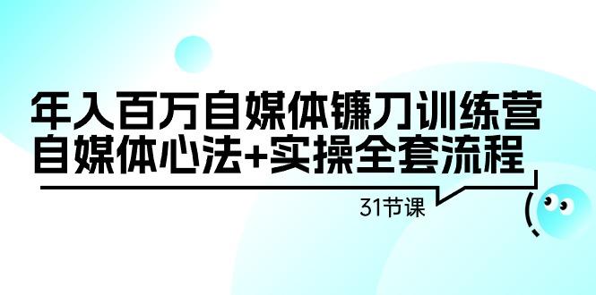 年入百万自媒体镰刀训练营：自媒体心法+实操全套流程(31节课)-Zv东方