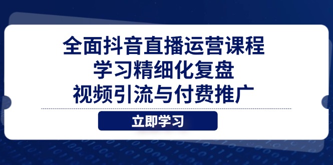 全面抖音直播运营课程，学习精细化复盘、视频引流与付费推广-Zv东方