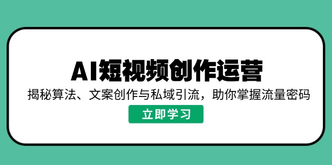 AI短视频创作运营，揭秘算法、文案创作与私域引流，助你掌握流量密码-Zv东方