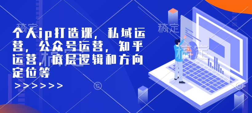 个人ip打造课，私域运营，公众号运营，知乎运营，底层逻辑和方向定位等-Zv东方