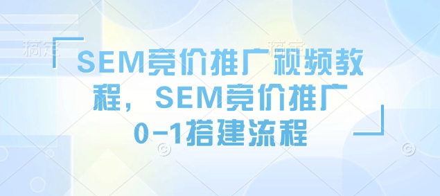 SEM竞价推广视频教程，SEM竞价推广0-1搭建流程-Zv东方