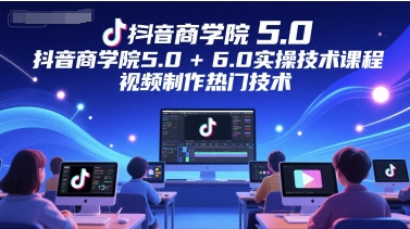 抖音商学院5.0+6.0实操技术课程，视频制作热门技术-Zv东方