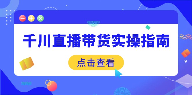 千川直播带货实操指南：从选品到数据优化，基础到实操全面覆盖-Zv东方