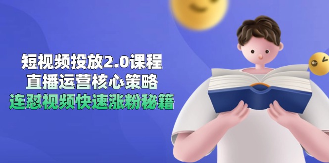 短视频投放2.0课程，直播运营核心策略，连怼视频快速涨粉秘籍-Zv东方