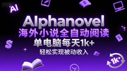 AIphanovel海外小说全自动阅读，单电脑每天1k+，轻松实现被动收入【揭秘】-Zv东方