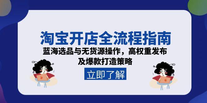 淘宝开店全流程指南，蓝海选品与无货源操作，高权重发布及爆款打造策略-Zv东方