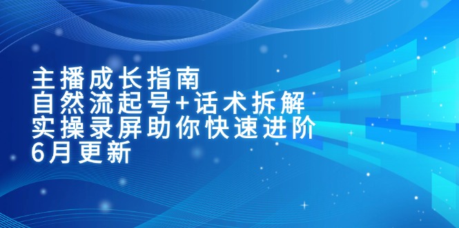 主播成长指南：自然流起号+话术拆解，实操录屏助你快速进阶(6月更新-Zv东方