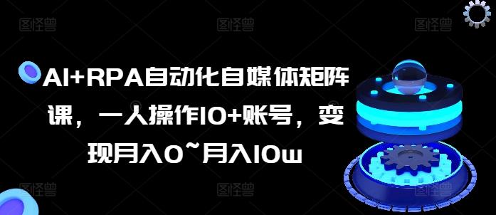 AI+RPA自动化自媒体矩阵课，一人操作10+账号，变现月入0~月入10w-Zv东方