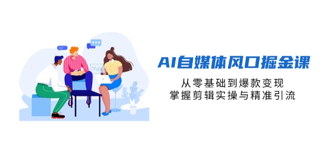 AI自媒体风口掘金课，从零基础到爆款变现，掌握剪辑实操与精准引流-Zv东方