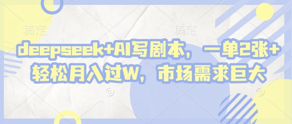 deepseek+AI写剧本，一单2张+ 轻松月入过W，市场需求巨大-Zv东方