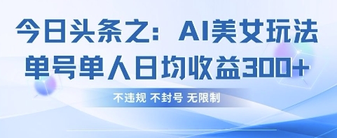 今日头条之AI美女玩法单号单人日均收益3张+，不违规 不封号 无限制-Zv东方