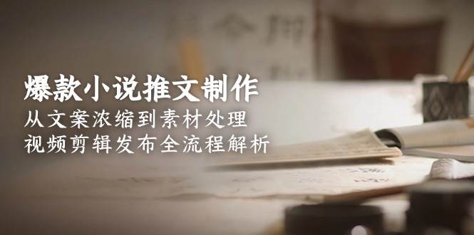 爆款小说推文制作，从文案浓缩到素材处理，视频剪辑发布全流程解析-Zv东方